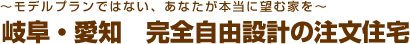 岐阜・愛知　完全自由設計の注文住宅