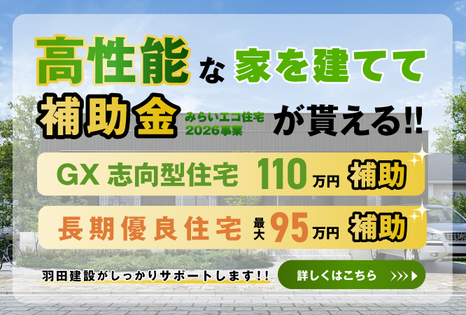 高性能な家を建てて補助金が貰える！GX志向型住宅110万円補助／長期優良住宅最大95万円補助。詳しくはこちら