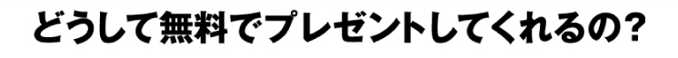 どうして無料プレゼントしてくれるの？