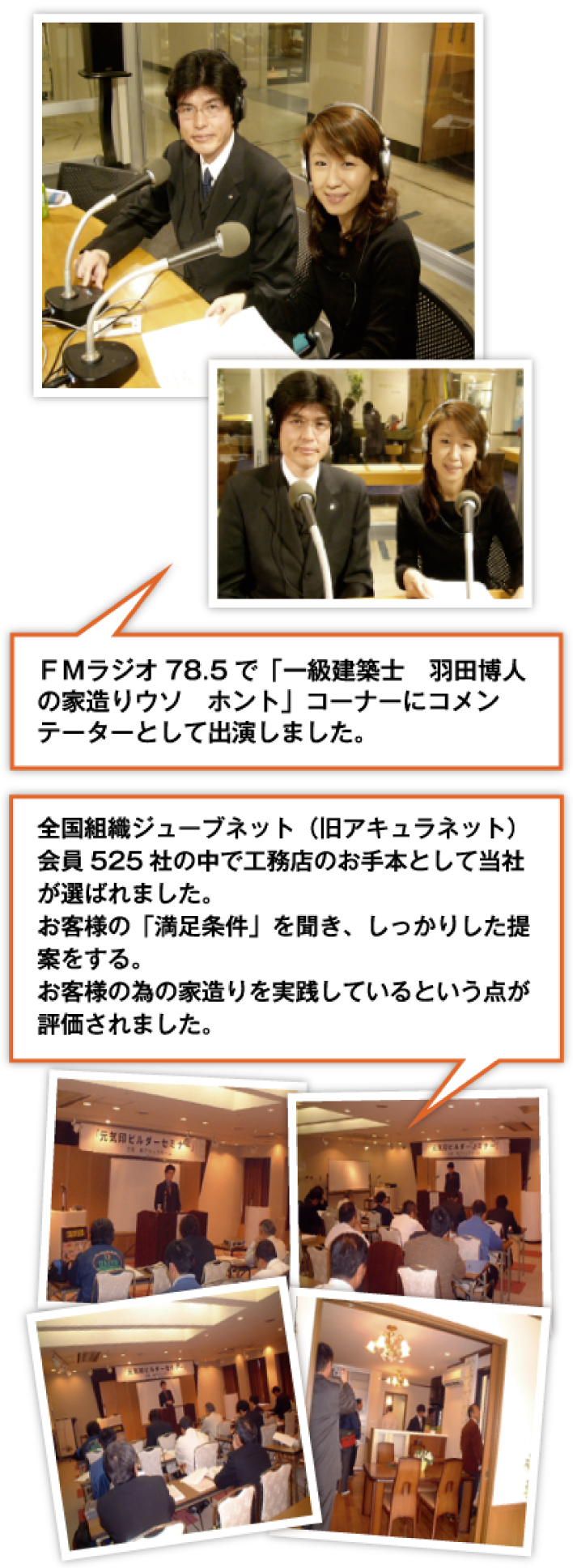 FMラジオ　78.5で「一級建築士　羽田博人の家造りりウソ　ホント」コーナーにコメンデーターとして出演しました。全国組織ジューブネット（旧アキュラネット）会員525社の中で工務店のお手本として当社が選ばれました。お客様の「満足条件」を聞き、しっかりした提案をする。お客様の為の家造りを実践しているという点が評価されました。