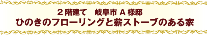 ２階建て　岐阜市A様邸ひのきのフローリングと薪ストーブのある家