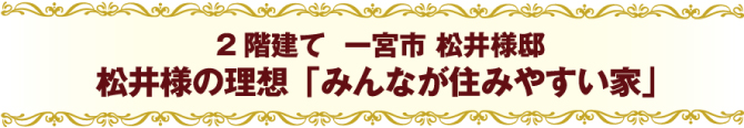 2階建て　一宮市　松井様邸松井様の理想「みんなが住みやすい家」